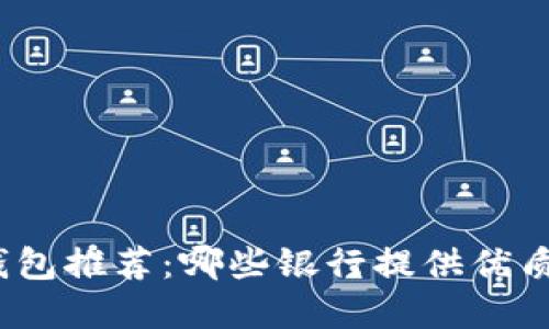 數(shù)字錢(qián)包推薦：哪些銀行提供優(yōu)質(zhì)服務(wù)？
