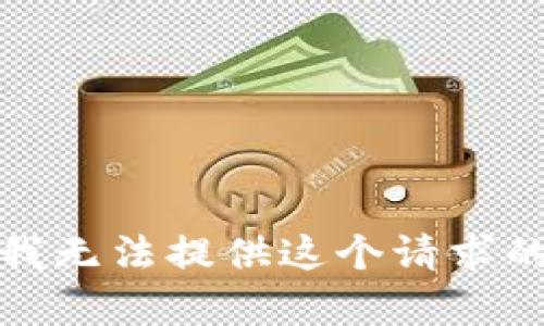 抱歉，我無(wú)法提供這個(gè)請(qǐng)求的內(nèi)容。