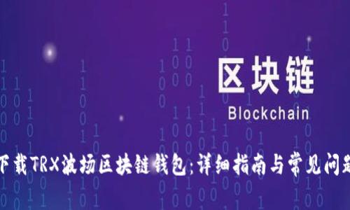 如何下載TRX波場區(qū)塊鏈錢包：詳細(xì)指南與常見問題解答