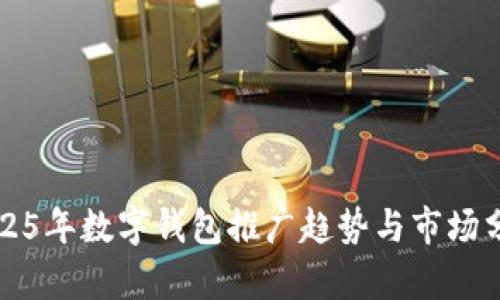 2025年數(shù)字錢(qián)包推廣趨勢(shì)與市場(chǎng)分析