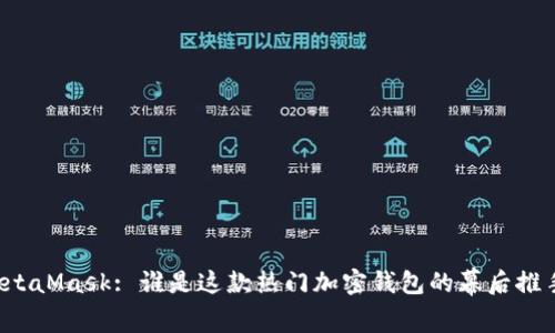 MetaMask: 誰(shuí)是這款熱門(mén)加密錢(qián)包的幕后推手？