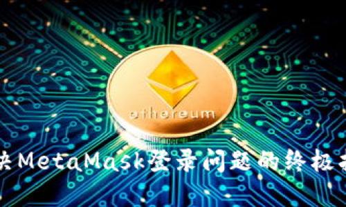 解決MetaMask登錄問(wèn)題的終極指南