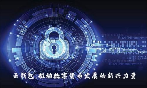 云錢包：推動數(shù)字貨幣發(fā)展的新興力量