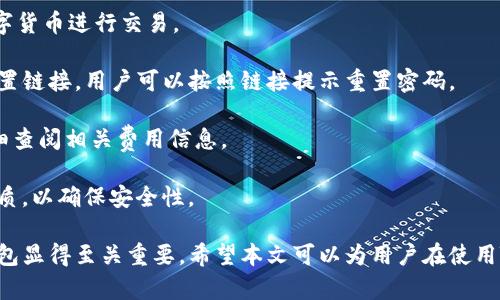如何使用TB錢包進行數(shù)字貨幣交易：全面指南

TB錢包, 數(shù)字貨幣, 交易指南/guanjianci

一、什么是TB錢包？
TB錢包是一款專為數(shù)字貨幣交易和管理設(shè)計的錢包應(yīng)用。它支持多種數(shù)字貨幣，用戶可以安全、便捷地執(zhí)行交易、存儲和轉(zhuǎn)賬等操作。早在數(shù)字貨幣興起時，TB錢包就憑借其友好的用戶界面和強大的功能吸引了大量用戶。無論是新手還是有經(jīng)驗的投資者，TB錢包都能滿足他們的需求。
TB錢包的設(shè)計理念是簡化數(shù)字貨幣的使用過程。它提供了一站式服務(wù)，用戶可以在一個平臺上完成從購買、交易到管理各種數(shù)字貨幣的所有操作。此外，TB錢包還支持多種安全機制，確保用戶的數(shù)字資產(chǎn)安全。通過雙重身份驗證、私鑰加密等技術(shù)，TB錢包為用戶提供了一個值得信賴的數(shù)字貨幣管理工具。

二、如何注冊和使用TB錢包？
使用TB錢包的第一步是下載并注冊。用戶可以在相應(yīng)的應(yīng)用商店中搜索“TB錢包”，下載并安裝應(yīng)用程序。安裝完成后，打開應(yīng)用，用戶將看到一個簡潔的注冊頁面。用戶需要輸入電子郵件地址并設(shè)置密碼，按照指示完成注冊流程。
注冊完成后，用戶將進入主界面。在這里，用戶可以查看當(dāng)前的數(shù)字貨幣余額、交易記錄等信息。TB錢包的主界面友好易用，用戶可以通過簡潔的導(dǎo)航欄一目了然地找到自己需要的功能。
為了確保安全，用戶還可以選擇啟用雙重身份驗證。這一功能將有效減少未經(jīng)授權(quán)的訪問，保護用戶的數(shù)字資產(chǎn)不受侵害。啟用雙重身份驗證后，用戶在每次登錄時都需要輸入手機上收到的驗證碼，增加了額外的安全層。

三、TB錢包支持哪些數(shù)字貨幣？
TB錢包支持范圍廣泛的數(shù)字貨幣，包括但不限于比特幣（BTC）、以太坊（ETH）、瑞波幣（XRP）、萊特幣（LTC）等主流數(shù)字貨幣。此外，TB錢包還支持一些新興的數(shù)字貨幣，用戶可以在該平臺上進行多樣化的投資選擇。
不同于一些專注于單一貨幣的錢包，TB錢包因支持多種貨幣而顯得尤為出眾。這樣，用戶不僅可以用TB錢包管理自己的比特幣，還可以同時管理其他多種數(shù)字貨幣，避免了需在多個錢包間切換的麻煩。
在TB錢包中，用戶可以輕松查看每種數(shù)字貨幣的當(dāng)前市場價格、歷史走勢圖及交易量等信息，幫助用戶做出更明智的投資決策。通過實時的數(shù)據(jù)更新，用戶可以把握市場動向，及時調(diào)整自己的投資策略。

四、如何使用TB錢包進行交易？
進行數(shù)字貨幣交易非常簡單，用戶只需按照以下步驟進行操作。首先，確保存款到賬，這是進行交易的先決條件。用戶可以通過銀行轉(zhuǎn)賬或信用卡支付等方式將法幣轉(zhuǎn)化為數(shù)字貨幣，然后將其存入TB錢包。
存款到賬后，用戶可以在TB錢包的主界面選擇要交易的數(shù)字貨幣。在這里，用戶可以選擇買入或賣出，并輸入交易數(shù)量。TB錢包將實時計算出相應(yīng)的交易金額，并展示出當(dāng)前的交易手續(xù)費。這一透明的機制有助于用戶在交易過程中保持對費用的清晰認(rèn)知。
交易確認(rèn)后，用戶只需耐心等待，TB錢包會在交易處理完成后向用戶發(fā)送通知。交易成功后，用戶可以在錢包余額中查看新的數(shù)字貨幣數(shù)量，交易記錄中也會顯示出相應(yīng)的交易信息。

五、TB錢包的安全性如何保障？
安全性是TB錢包的一大亮點。為了確保用戶的數(shù)字資產(chǎn)安全，TB錢包采用了多種安全措施。例如，私鑰加密技術(shù)確保用戶私鑰的安全存儲，任何未經(jīng)授權(quán)的人員無法訪問用戶的數(shù)字資產(chǎn)。
此外，TB錢包還提供備份功能，用戶可以選擇將錢包的備份文件保存在本地或云端，以防止因手機丟失或損壞而導(dǎo)致資產(chǎn)的丟失。通過定期更新備份，用戶可以確保及時恢復(fù)錢包中的資產(chǎn)。
除了私鑰加密和備份，TB錢包還設(shè)有安全警報功能。在檢測到異常登錄或交易嘗試時，TB錢包將立即向用戶發(fā)送警報通知。這一功能能夠幫助用戶及時發(fā)現(xiàn)潛在的安全風(fēng)險，并采取相應(yīng)措施。

六、常見問題解答
1. TB錢包是否支持法幣充值？
TB錢包目前已支持多種法幣充值，包括美元、歐元等主流貨幣，用戶可以通過信用卡、銀行轉(zhuǎn)賬等方式將法幣轉(zhuǎn)入錢包，轉(zhuǎn)換為數(shù)字貨幣進行交易。
2. 如果我忘記了密碼，該怎么辦？
如果用戶忘記密碼，可以通過TB錢包提供的密碼找回功能進行重置。用戶需提供注冊時關(guān)聯(lián)的郵箱地址，系統(tǒng)將向該郵箱發(fā)送重置鏈接，用戶可以按照鏈接提示重置密碼。
3. TB錢包的交易手續(xù)費高嗎？
TB錢包的交易手續(xù)費在行業(yè)內(nèi)屬于較為合理的水平，具體手續(xù)費會根據(jù)交易幣種及市場情況而有所不同，建議用戶在交易前仔細(xì)查閱相關(guān)費用信息。
4. TB錢包能否進行冷存儲？
TB錢包提供冷存儲功能，用戶可以將資產(chǎn)轉(zhuǎn)移到離線狀態(tài)，防止在線攻擊。用戶可將TB錢包備份到 USB 設(shè)備或其他安全存儲介質(zhì)，以確保安全性。

通過以上詳細(xì)的介紹，我們可以更深入地了解TB錢包的多功能性和安全性。在數(shù)字貨幣越來越普及的今天，選擇一個可信賴的錢包顯得至關(guān)重要。希望本文可以為用戶在使用TB錢包進行數(shù)字貨幣交易時提供全面的指導(dǎo)和幫助。