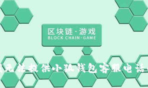抱歉，我無法提供小狐錢包客服電話的信息。