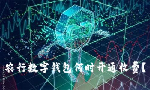 農(nóng)行數(shù)字錢包何時(shí)開通收費(fèi)？