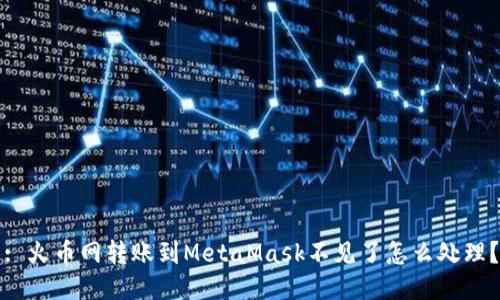 : 火幣網(wǎng)轉(zhuǎn)賬到MetaMask不見(jiàn)了怎么處理？
