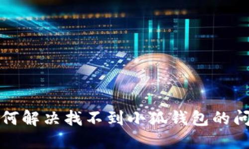 如何解決找不到小狐錢包的問(wèn)題