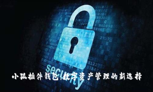 小狐插件錢包：數(shù)字資產(chǎn)管理的新選擇