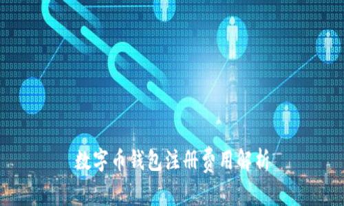 數(shù)字幣錢包注冊費用解析
