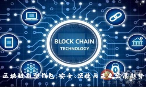 區(qū)塊鏈新型錢包：安全、便捷與未來發(fā)展趨勢