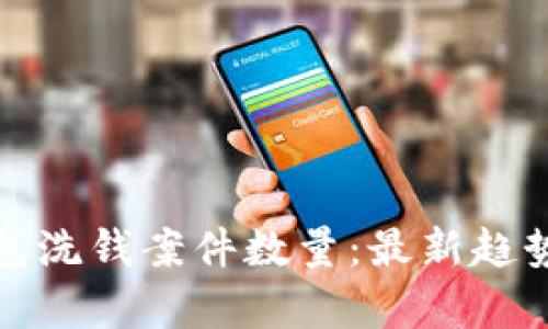數(shù)字錢包洗錢案件數(shù)量：最新趨勢與分析