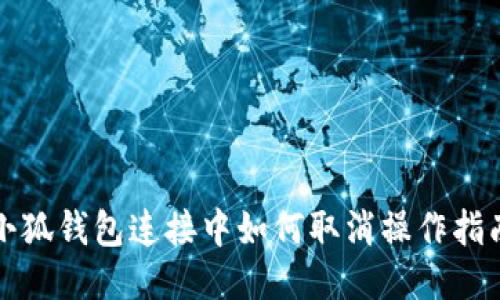 小狐錢包連接中如何取消操作指南
