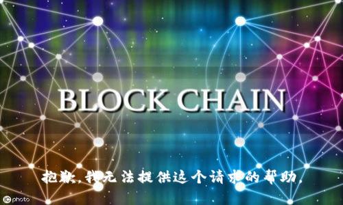 抱歉，我無(wú)法提供這個(gè)請(qǐng)求的幫助。