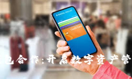 區(qū)塊鏈錢包合作：開啟數(shù)字資產(chǎn)管理新篇章