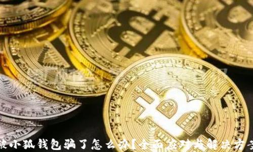 
被小狐錢包騙了怎么辦？全面應(yīng)對與解決方案