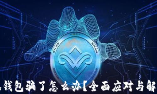 
被小狐錢包騙了怎么辦？全面應(yīng)對與解決方案