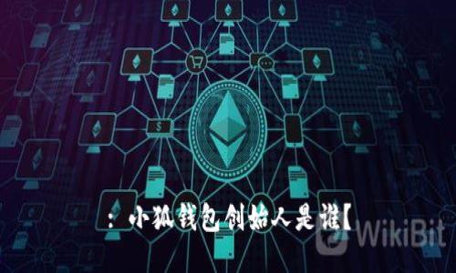 : 小狐錢包創(chuàng)始人是誰？