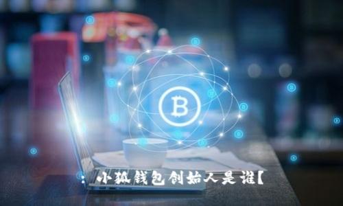 : 小狐錢包創(chuàng)始人是誰？