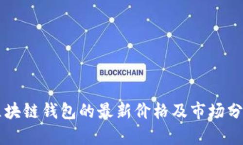 區(qū)塊鏈錢(qián)包的最新價(jià)格及市場(chǎng)分析