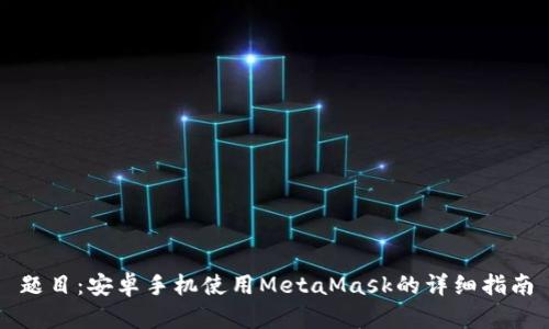 題目：安卓手機(jī)使用MetaMask的詳細(xì)指南