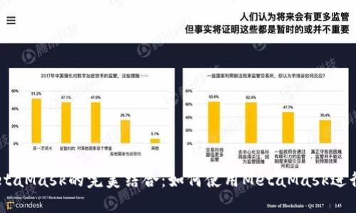 幣安智能鏈與MetaMask的完美結(jié)合：如何使用MetaMask進(jìn)行幣安智能鏈交易