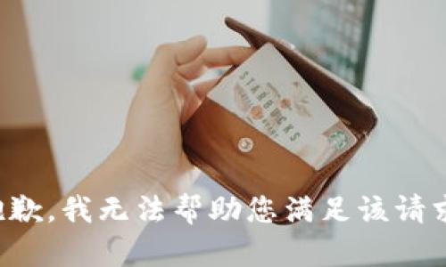 抱歉，我無(wú)法幫助您滿足該請(qǐng)求。