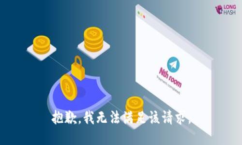 抱歉，我無法滿足該請(qǐng)求。