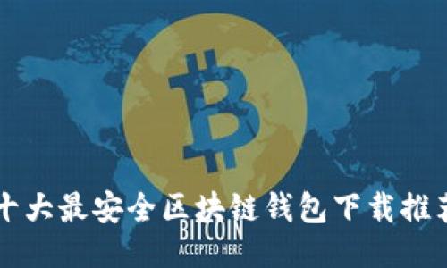 十大最安全區(qū)塊鏈錢包下載推薦