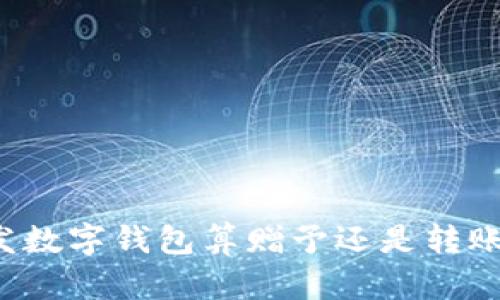發(fā)數(shù)字錢包算贈予還是轉(zhuǎn)賬？