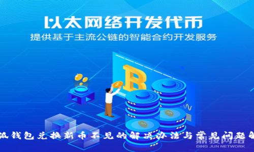 小狐錢(qián)包兌換新幣不見(jiàn)的解決辦法與常見(jiàn)問(wèn)題解析