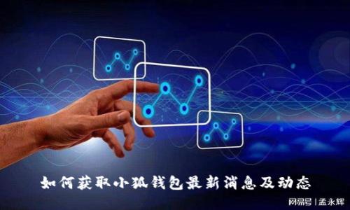 如何獲取小狐錢包最新消息及動(dòng)態(tài)