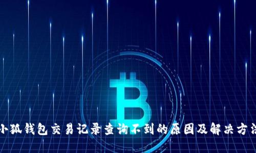 小狐錢包交易記錄查詢不到的原因及解決方法