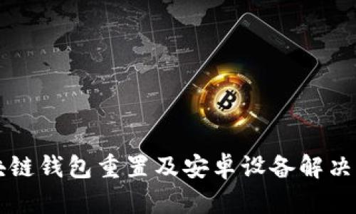 區(qū)塊鏈錢包重置及安卓設(shè)備解決方案