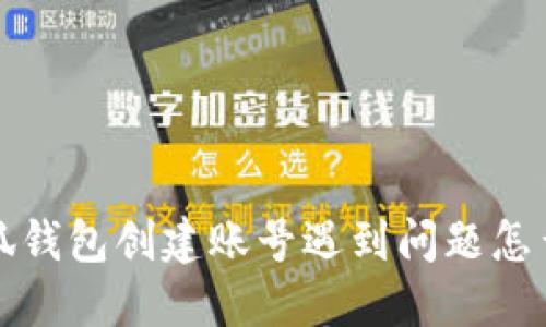  小狐錢包創(chuàng)建賬號遇到問題怎么辦？