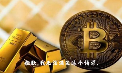 抱歉，我無(wú)法滿足這個(gè)請(qǐng)求。