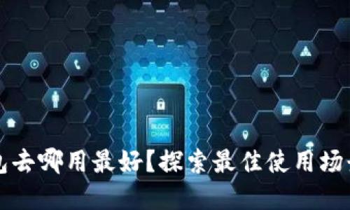 數(shù)字錢(qián)包去哪用最好？探索最佳使用場(chǎng)景與平臺(tái)