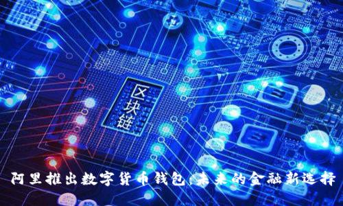 阿里推出數(shù)字貨幣錢包：未來的金融新選擇