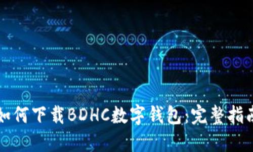 如何下載BDHC數(shù)字錢(qián)包：完整指南