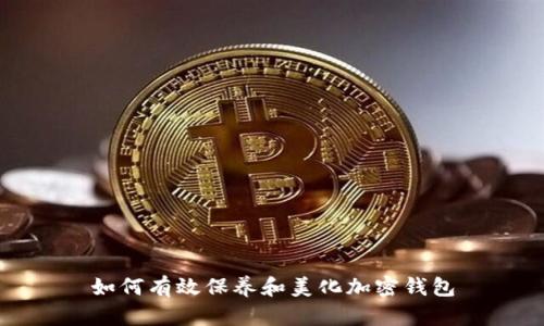 如何有效保養(yǎng)和美化加密錢包