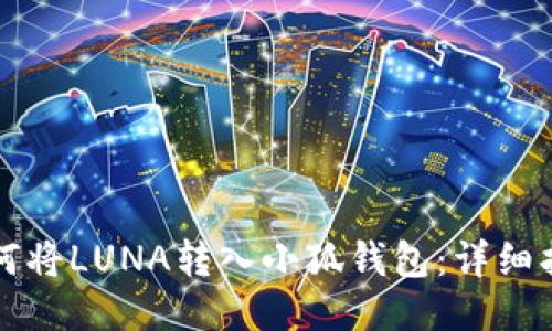 如何將LUNA轉(zhuǎn)入小狐錢包：詳細指南