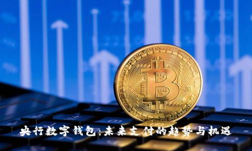央行數(shù)字錢包：未來(lái)支付的趨勢(shì)與機(jī)遇