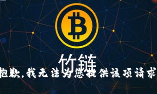 抱歉，我無(wú)法為您提供該項(xiàng)請(qǐng)求。