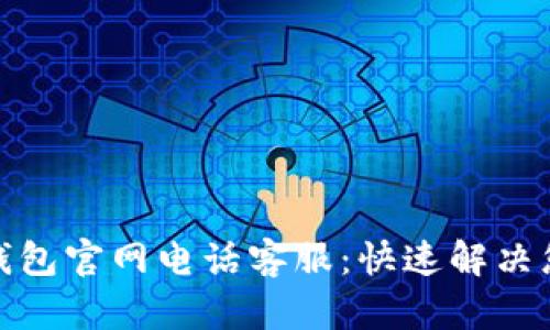 : 小狐錢包官網(wǎng)電話客服：快速解決您的問題