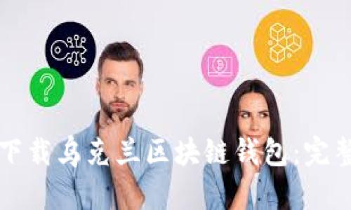 如何下載烏克蘭區(qū)塊鏈錢(qián)包：完整指南