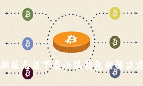 電腦版無(wú)法下載小狐錢包的解決方案