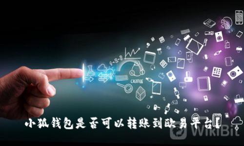 小狐錢包是否可以轉(zhuǎn)賬到歐易平臺？