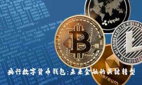 央行數(shù)字貨幣錢包：未來金融的關(guān)鍵轉(zhuǎn)型
