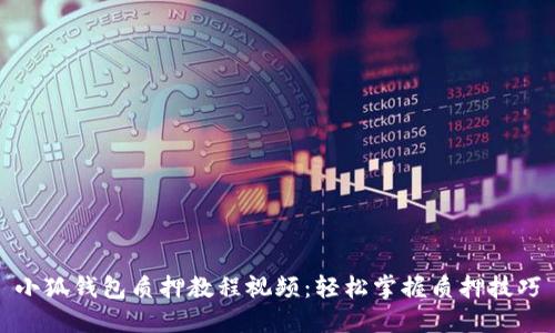 小狐錢包質(zhì)押教程視頻：輕松掌握質(zhì)押技巧