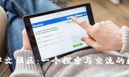 MetaMask中文社區(qū)：一個(gè)探索與交流的數(shù)字資產(chǎn)平臺(tái)